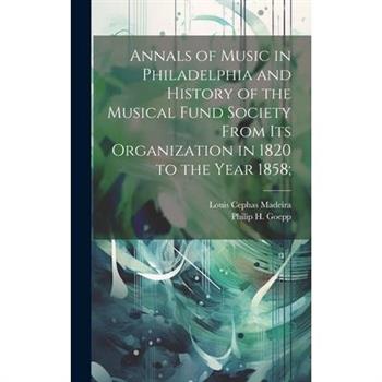 Annals of Music in Philadelphia and History of the Musical Fund Society From its Organization in 1820 to the Year 1858;