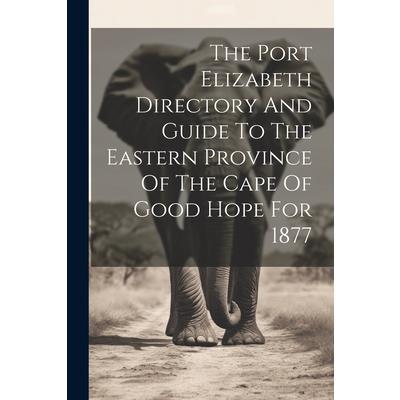 The Port Elizabeth Directory And Guide To The Eastern Province Of The Cape Of Good Hope For 1877