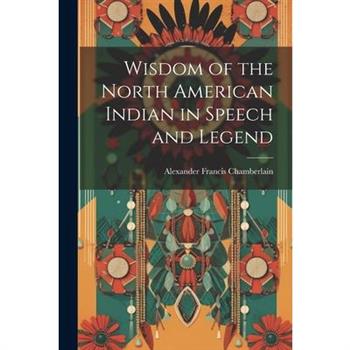Wisdom of the North American Indian in Speech and Legend