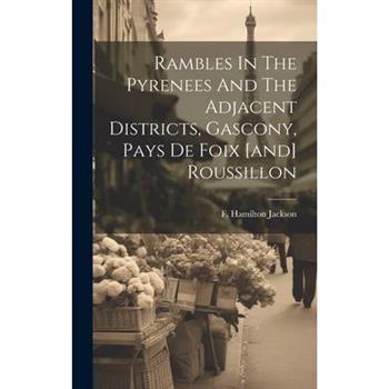 Rambles In The Pyrenees And The Adjacent Districts, Gascony, Pays De Foix [and] Roussillon