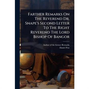 Farther Remarks On The Reverend Dr. Snape’s Second Letter To The Right Reverend The Lord Bishop Of Bangor