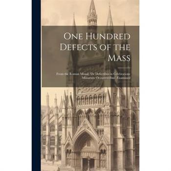 One Hundred Defects of the Mass; From the Roman Missal; 'de Defectibus in Celebratione Missarum Occurrentibus'. Examined