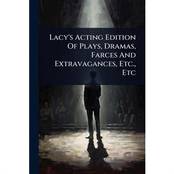 Lacy’s Acting Edition Of Plays, Dramas, Farces And Extravagances, Etc., Etc
