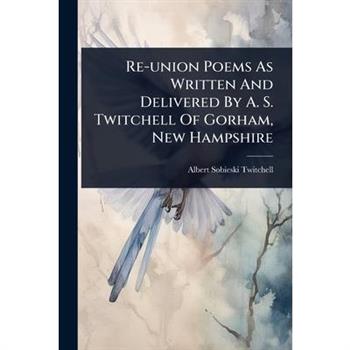 Re-union Poems As Written And Delivered By A. S. Twitchell Of Gorham, New Hampshire