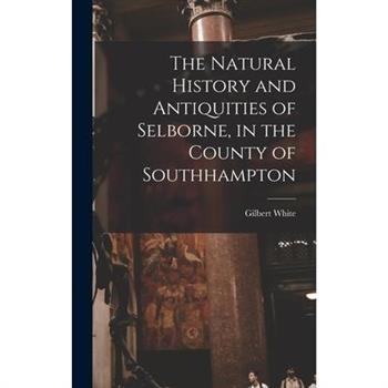The Natural History and Antiquities of Selborne, in the County of Southhampton