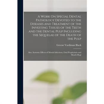 A Work On Special Dental Pathology Devoted to the Diseases and Treatment of the Investing Tissues of the Teeth and the Dental Pulp Including the Sequelae of the Death of the Pulp; Also, Systemic Effec