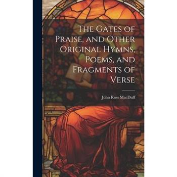 The Gates of Praise, and Other Original Hymns, Poems, and Fragments of Verse