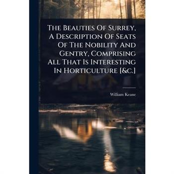 The Beauties Of Surrey, A Description Of Seats Of The Nobility And Gentry, Comprising All That Is Interesting In Horticulture [&c.]
