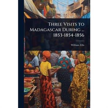 Three Visits to Madagascar During ... 1853-1854-1856