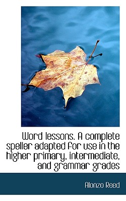 Word Lessons. a Complete Speller Adapted for Use in the Higher Primary, Intermediate, and Grammar Gr