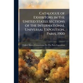 Catalogue of Exhibitors in the United States Sections of the International Universal Exposition, Paris, 1900