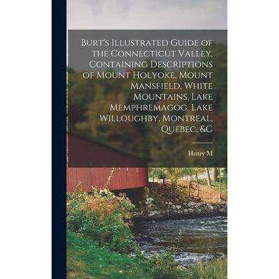 Burt's Illustrated Guide of the Connecticut Valley, Containing Descriptions of Mount Holyoke, Mount Mansfield, White Mountains, Lake Memphremagog, Lake Willoughby, Montreal, Quebec, &c