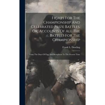 Fights For The Championship And Celebrated Prize Battles, Or, Accounts Of All The Battles For The Championship