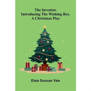 The Inventor. Introducing The Wishing Box. A Christmas Play The Inventor. Introducing The Wishing Box. A Christmas Play