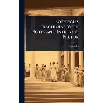 Sophoclis Trachiniae, With Notes and Intr. by A. Pretor