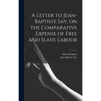 A Letter to Jean-Baptiste Say, on the Comparative Expense of Free and Slave Labour A Letter to Jean-Baptiste Say, on the Comparative Expense of Free and Slave Labour