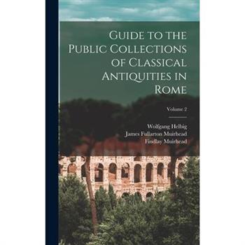 Guide to the Public Collections of Classical Antiquities in Rome; Volume 2