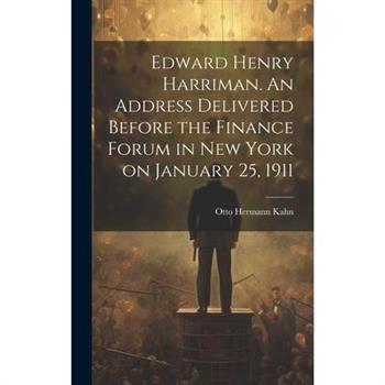 Edward Henry Harriman. An Address Delivered Before the Finance Forum in New York on January 25, 1911