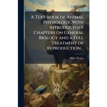 A Text-book of Animal Physiology, With Introductory Chapters on General Biology and a Full Treatment of Reproduction ..