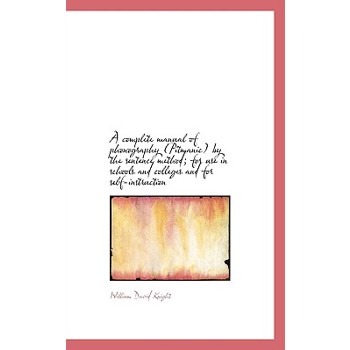 A Complete Manual of Phonography (Pitmanic) by the Sentence Method; For Use in Schools and Colleges