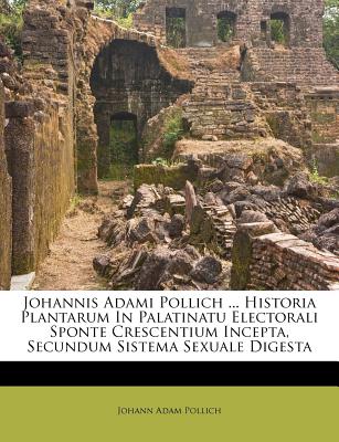Johannis Adami Pollich ... Historia Plantarum in Palatinatu Electorali Sponte Crescentium Incepta, Secundum Sistema Sexuale Digesta