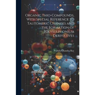 Organic Thio-compounds, With Special Reference to Tautomeric Changes and the Formation of Polysulphonium Derivatives; Volume 1