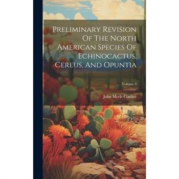 Preliminary Revision Of The North American Species Of Echinocactus, Cereus, And Opuntia; Volume 3