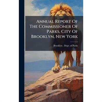 Annual Report Of The Commissioner Of Parks, City Of Brooklyn, New York