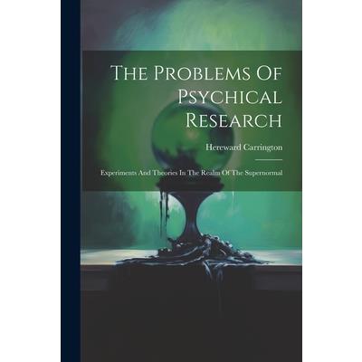 The Problems Of Psychical Research; Experiments And Theories In The Realm Of The Supernormal