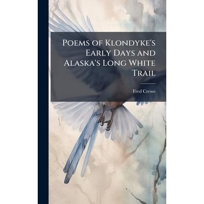 Poems of Klondyke's Early Days and Alaska's Long White Trail Poems of Klondyke's Early Days and Alaska's Long White Trail