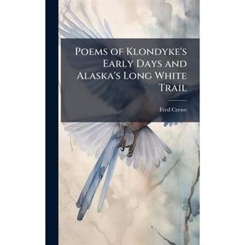 Poems of Klondyke's Early Days and Alaska's Long White Trail