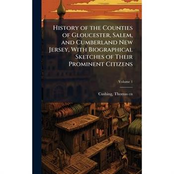 History of the Counties of Gloucester, Salem, and Cumberland New Jersey, With Biographical Sketches of Their Prominent Citizens