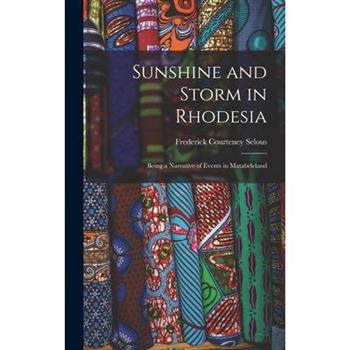Sunshine and Storm in Rhodesia; Being a Narrative of Events in Matabeleland