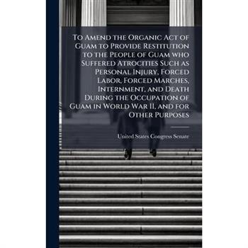 To Amend the Organic Act of Guam to Provide Restitution to the People of Guam who Suffered Atrocities Such as Personal Injury, Forced Labor, Forced Marches, Internment, and Death During the Occupation