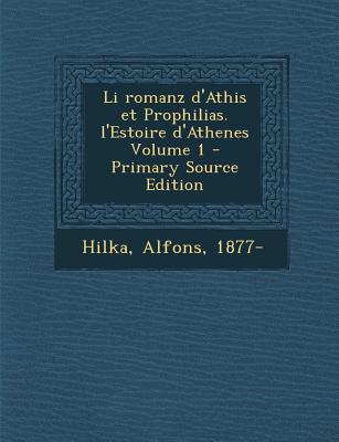 Li Romanz D’Athis Et Prophilias. L’Estoire D’Athenes Volume 1 - Primary Source Edition