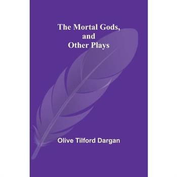 The Mortal Gods, and Other Plays