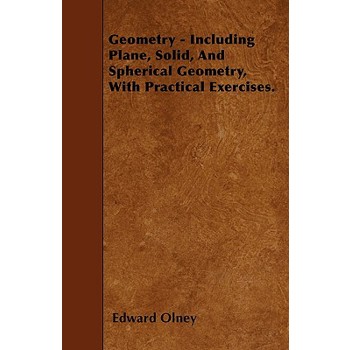 Geometry - Including Plane, Solid, And Spherical Geometry, With Practical Exercises.
