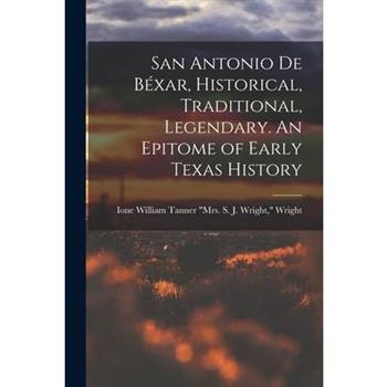 San Antonio de B矇xar, Historical, Traditional, Legendary. An Epitome of Early Texas History