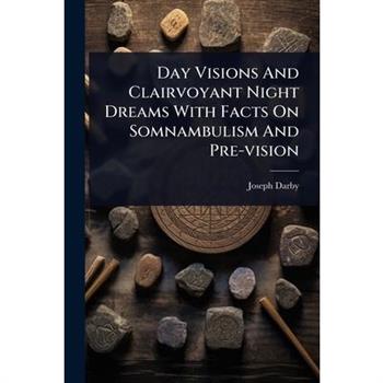 Day Visions And Clairvoyant Night Dreams With Facts On Somnambulism And Pre-vision