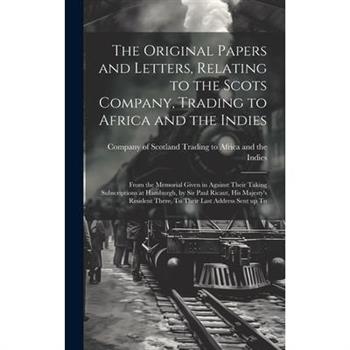 The Original Papers and Letters, Relating to the Scots Company, Trading to Africa and the Indies