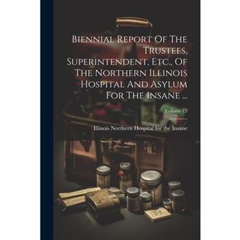 Biennial Report Of The Trustees, Superintendent, Etc., Of The Northern Illinois Hospital And Asylum For The Insane ...; Volume 15