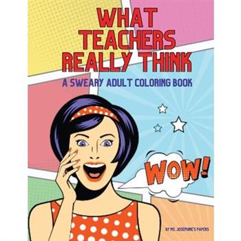 What Teachers Really Think; A Sweary Adult Coloring Book