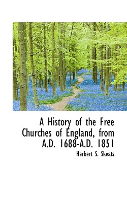 A History of the Free Churches of England, from A.D. 1688-A.D. 1851