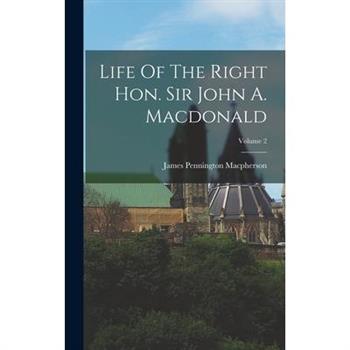 Life Of The Right Hon. Sir John A. Macdonald; Volume 2