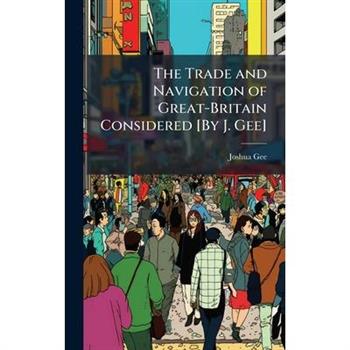 The Trade and Navigation of Great-Britain Considered [By J. Gee]