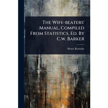 The Wife-beaters’ Manual, Compiled From Statistics, Ed. By C.w. Barker