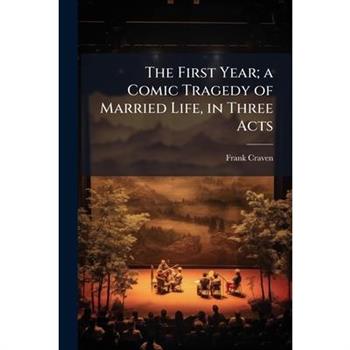 The First Year; a Comic Tragedy of Married Life, in Three Acts