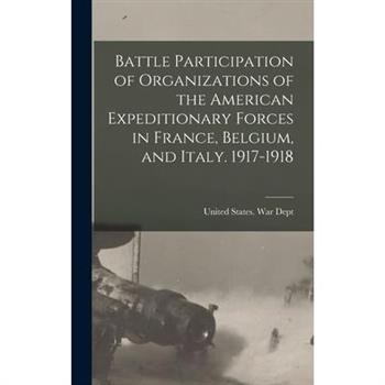 Battle Participation of Organizations of the American Expeditionary Forces in France, Belgium, and Italy. 1917-1918