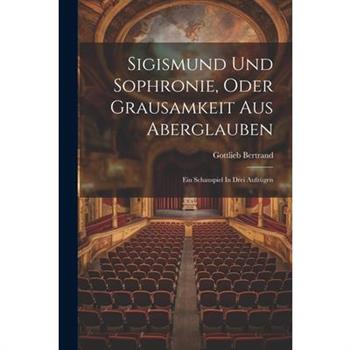 Sigismund Und Sophronie, Oder Grausamkeit Aus Aberglauben