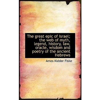 The Great Epic of Israel; The Web of Myth, Legend, History, Law, Oracle, Wisdom and Poetry of the an